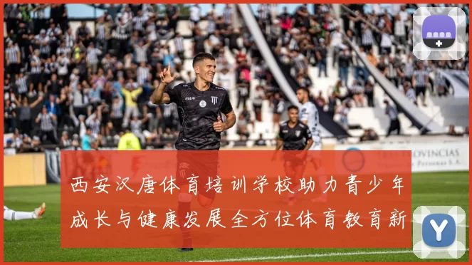 西安汉唐体育培训学校助力青少年成长与健康发展全方位体育教育新模式探索