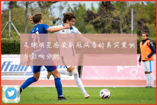 足球明星感染新冠病毒的真实案例与影响分析