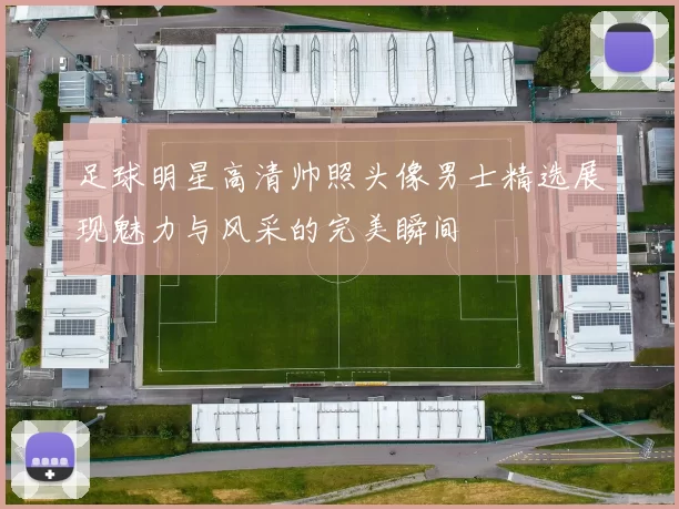 足球明星高清帅照头像男士精选展现魅力与风采的完美瞬间