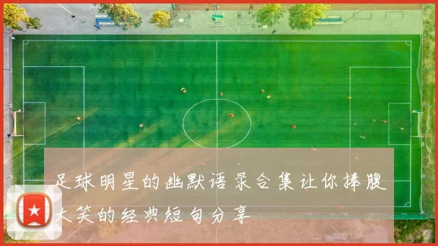足球明星的幽默语录合集让你捧腹大笑的经典短句分享